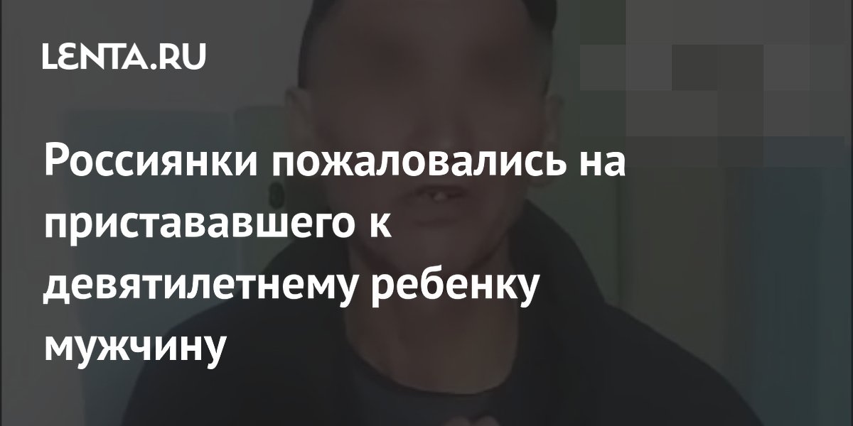 Россиянки пожаловались на пристававшего к девятилетнему ребенку мужчину
