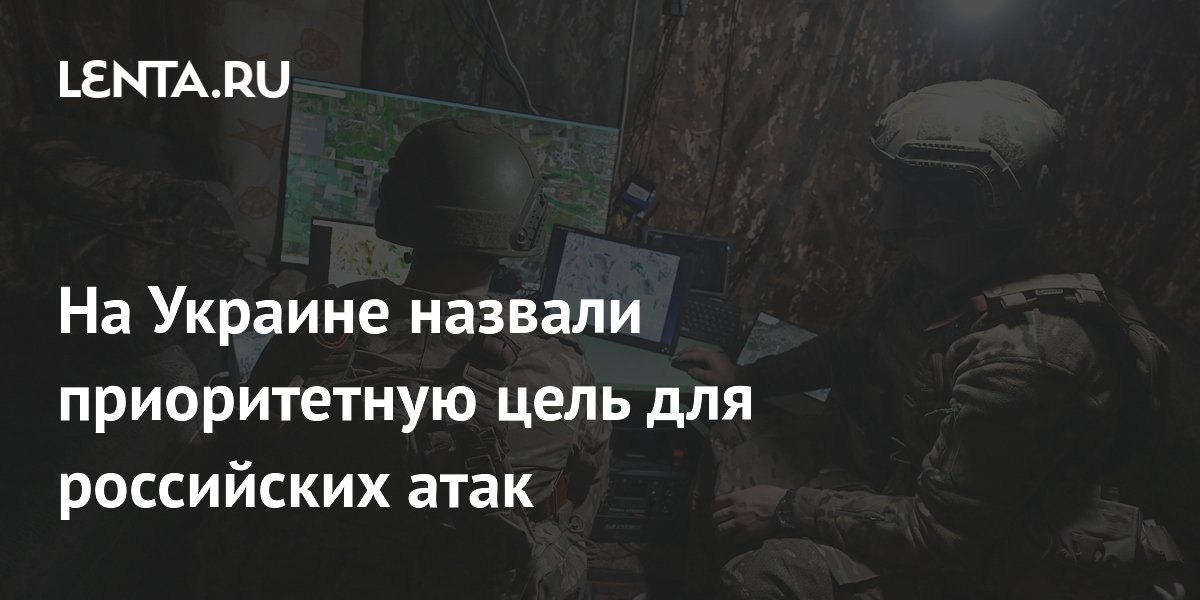 На Украине назвали приоритетную цель для российских атак