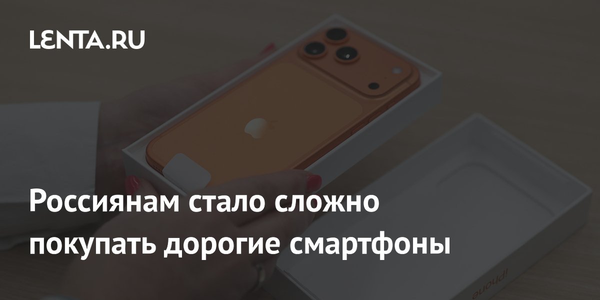 Россиянам стало сложно покупать дорогие смартфоны