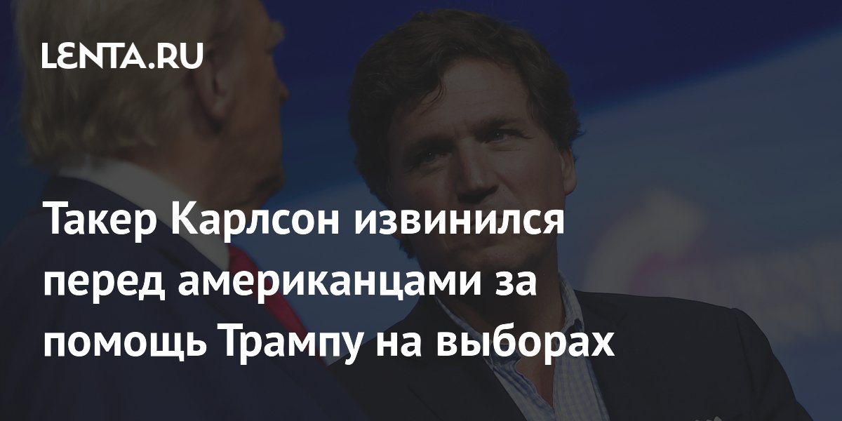 Такер Карлсон извинился перед американцами за помощь Трампу на выборах