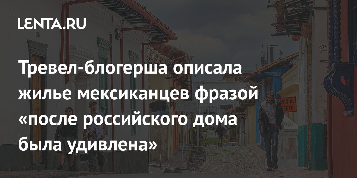 Тревел-блогерша описала жилье мексиканцев фразой «после российского дома была удивлена»