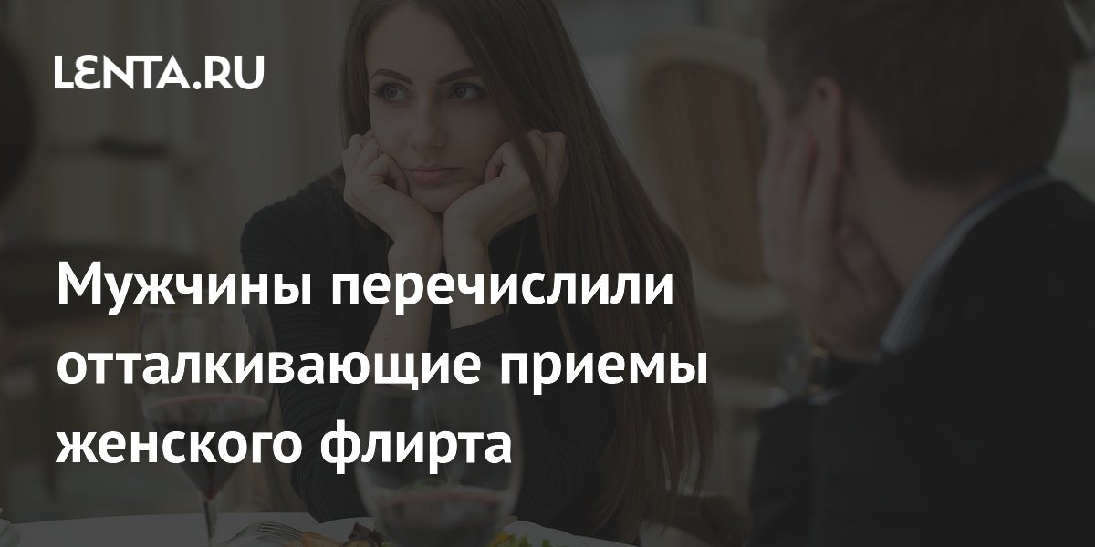 Мужчины перечислили отталкивающие приемы женского флирта
