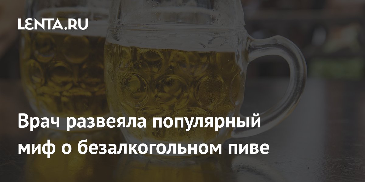 Врач развеяла популярный миф о безалкогольном пиве