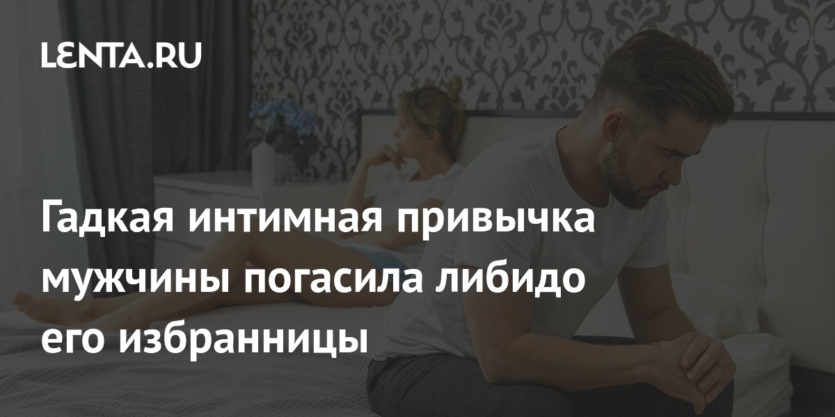 Гадкая интимная привычка мужчины погасила либидо его избранницы