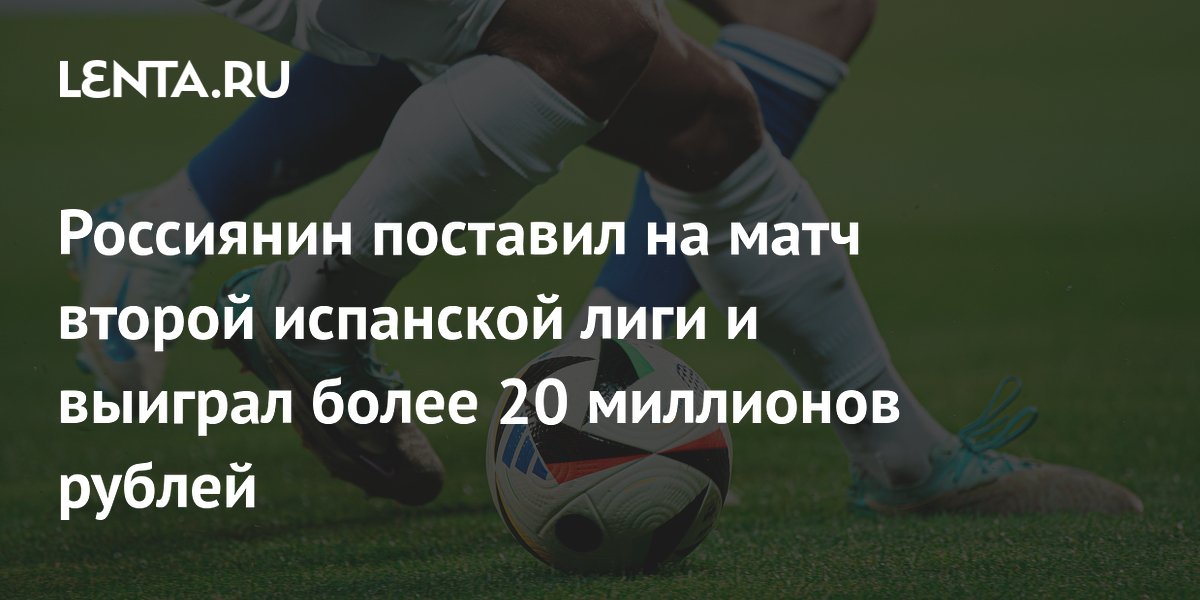 Россиянин поставил на матч второй испанской лиги и выиграл более 20 миллионов рублей