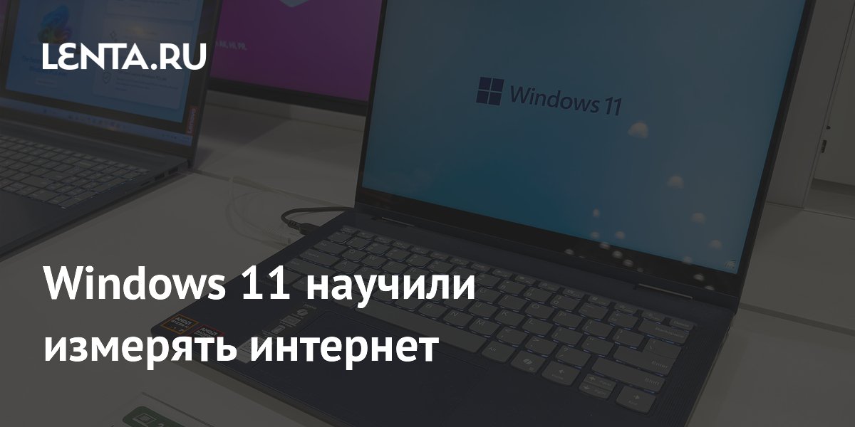 Windows 11 научили измерять интернет