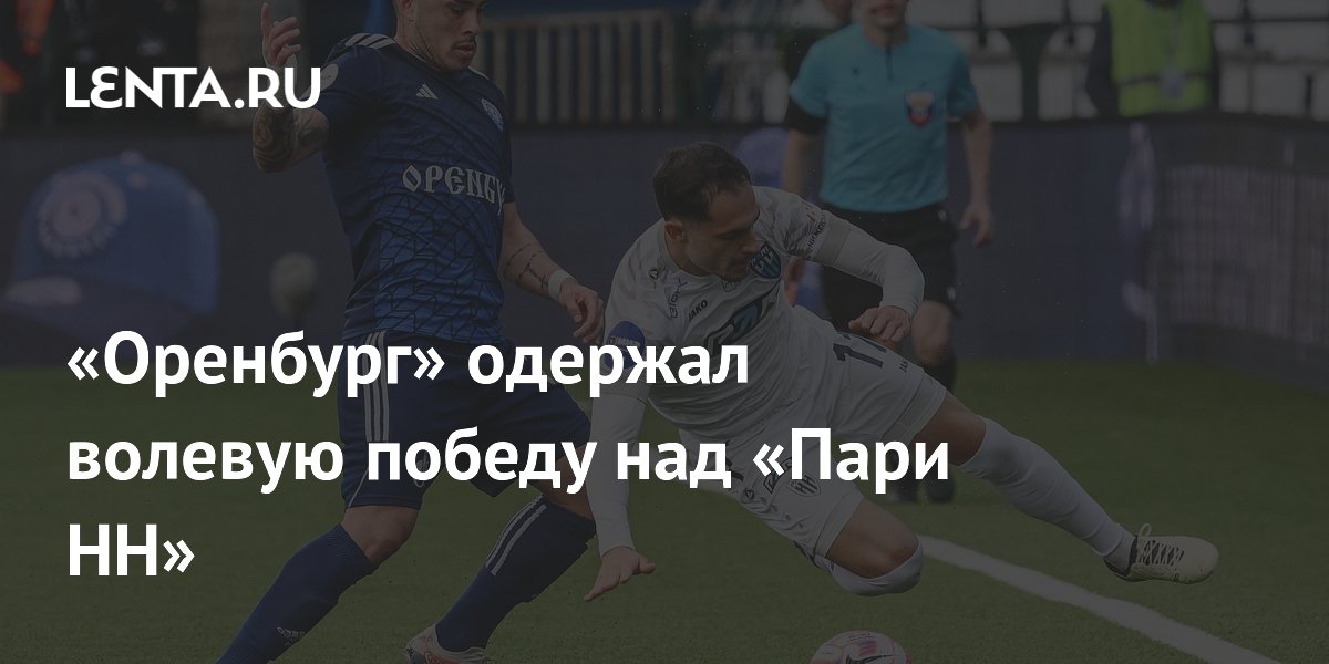 «Оренбург» одержал волевую победу над «Пари НН»