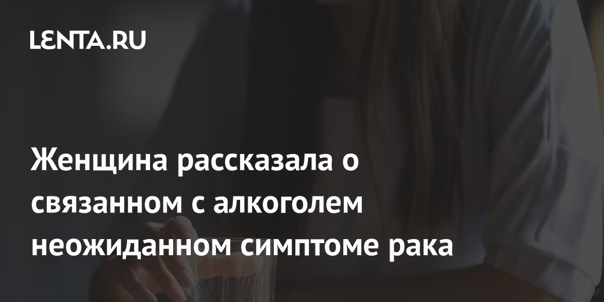 Женщина рассказала о связанном с алкоголем неожиданном симптоме рака