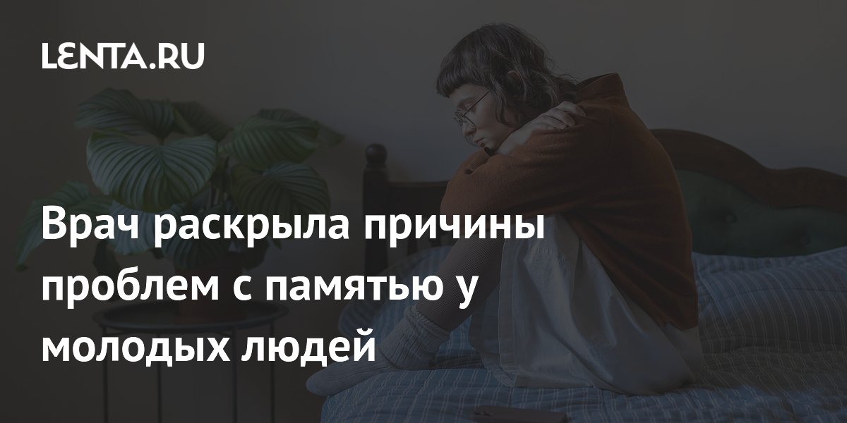 Врач раскрыла причины проблем с памятью у молодых людей