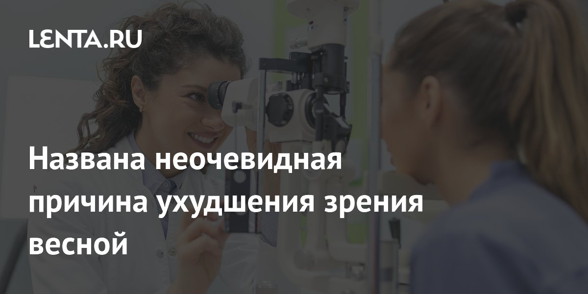 Названа неочевидная причина ухудшения зрения весной