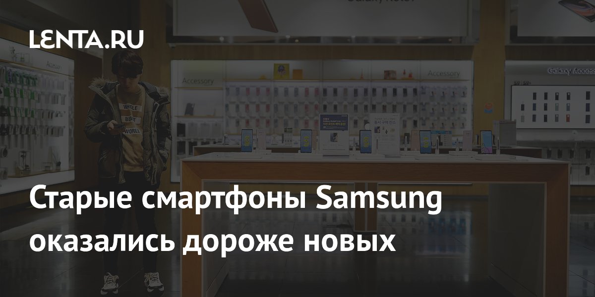 Старые смартфоны Samsung оказались дороже новых