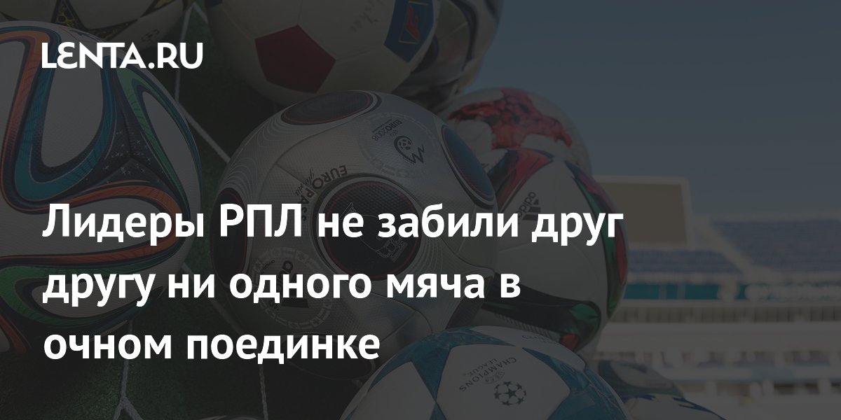 Лидеры РПЛ не забили друг другу ни одного мяча в очном поединке