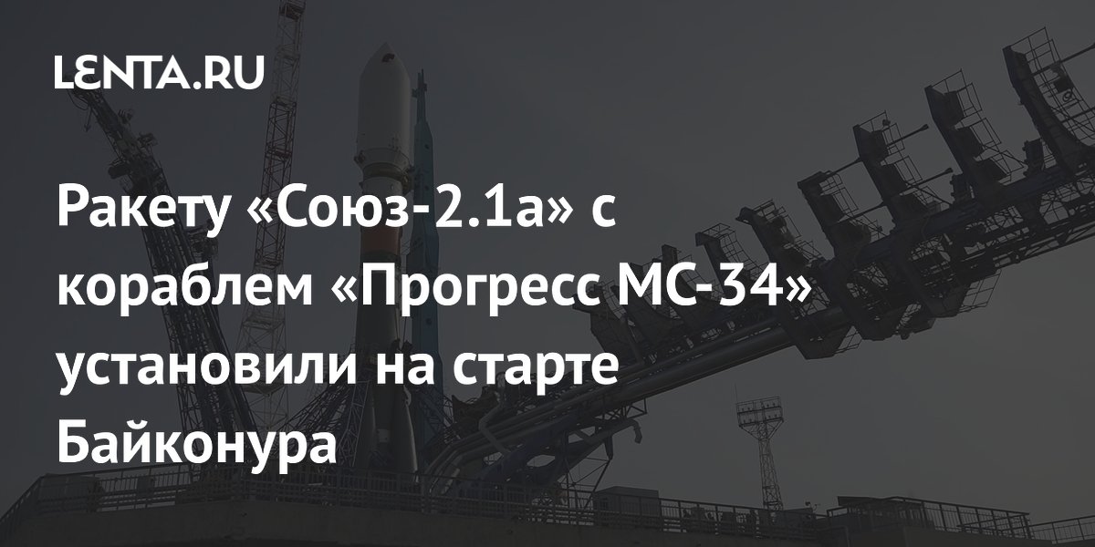 Ракету «Союз-2.1а» с кораблем «Прогресс МС-34» установили на старте Байконура
