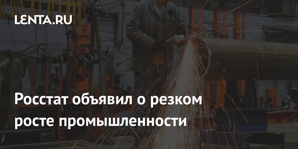 Росстат объявил о резком росте промышленности