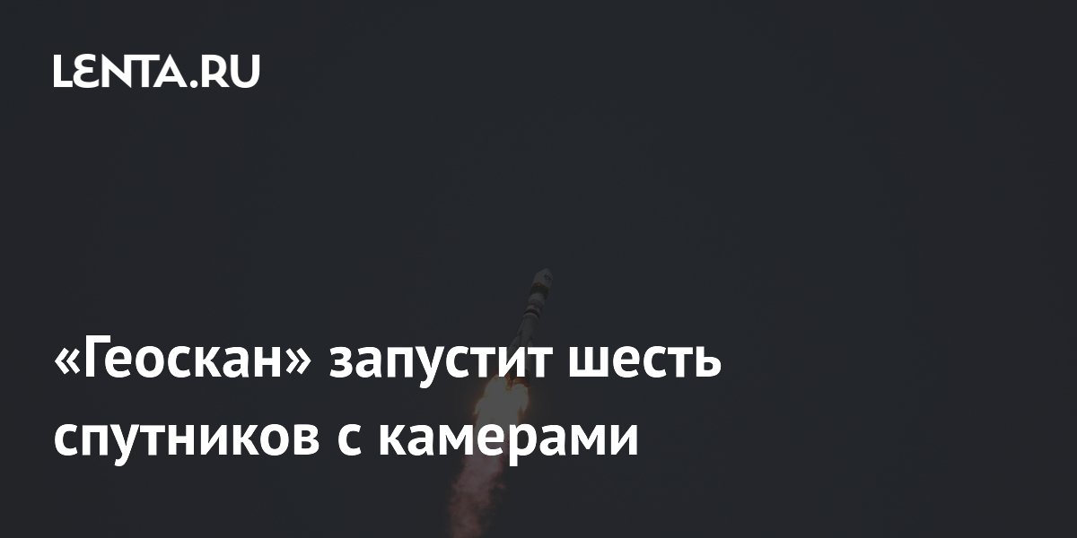 «Геоскан» запустит шесть спутников с камерами