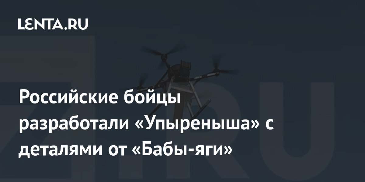 Российские бойцы разработали «Упыреныша» с деталями от «Бабы-яги»