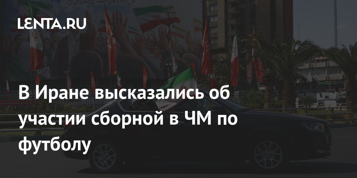 В Иране высказались об участии сборной в ЧМ по футболу