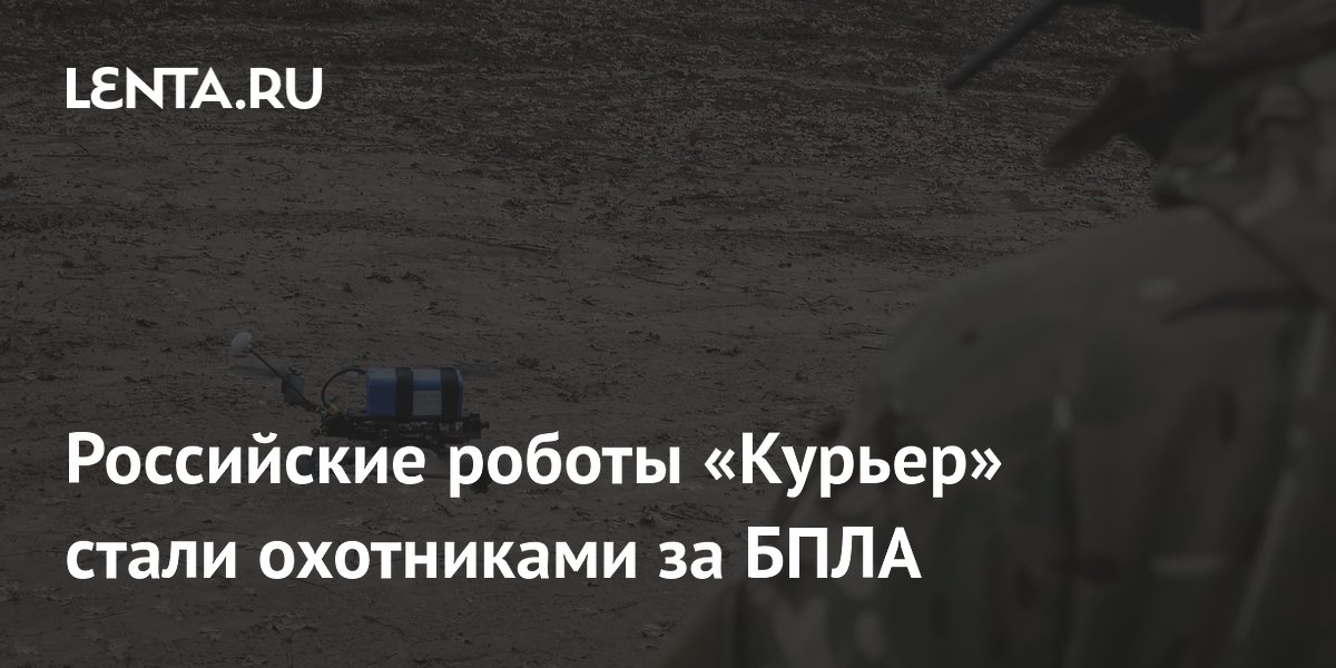 Российские роботы «Курьер» стали охотниками за БПЛА