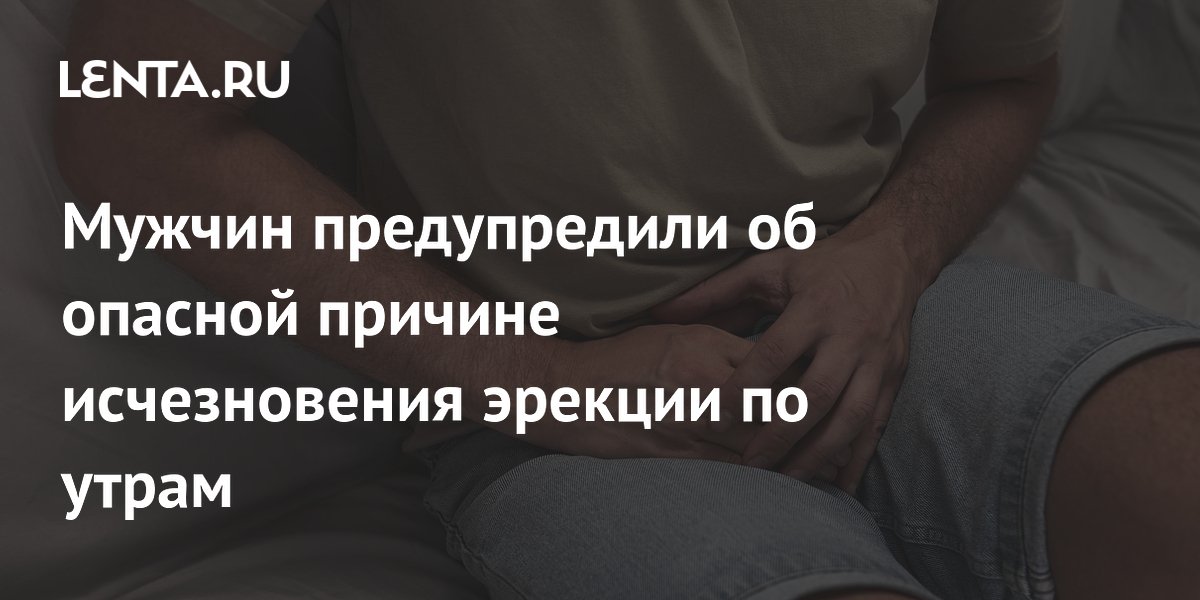 Мужчин предупредили об опасной причине исчезновения эрекции по утрам