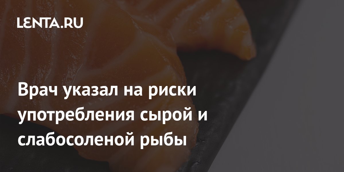 Врач указал на риски употребления сырой и слабосоленой рыбы