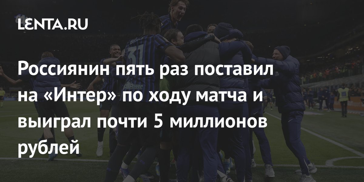 Россиянин пять раз поставил на «Интер» по ходу матча и выиграл почти 5 миллионов рублей