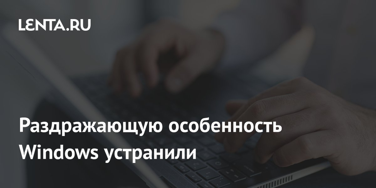 Раздражающую особенность Windows устранили