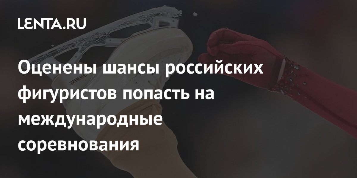 Оценены шансы российских фигуристов попасть на международные соревнования