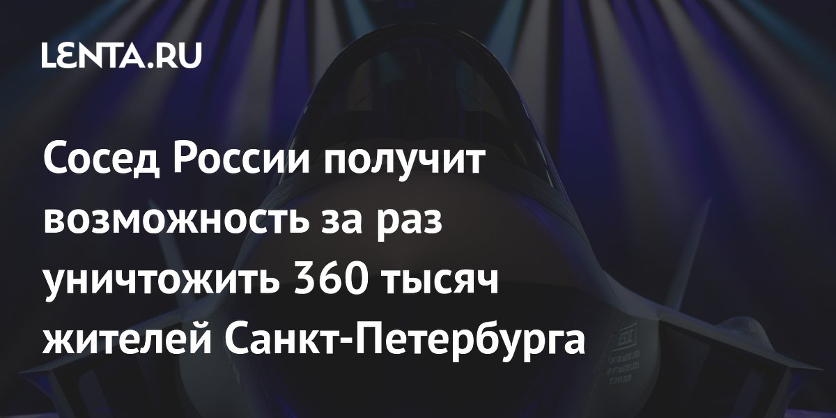 Сосед России получит возможность за раз уничтожить 360 тысяч жителей Санкт-Петербурга