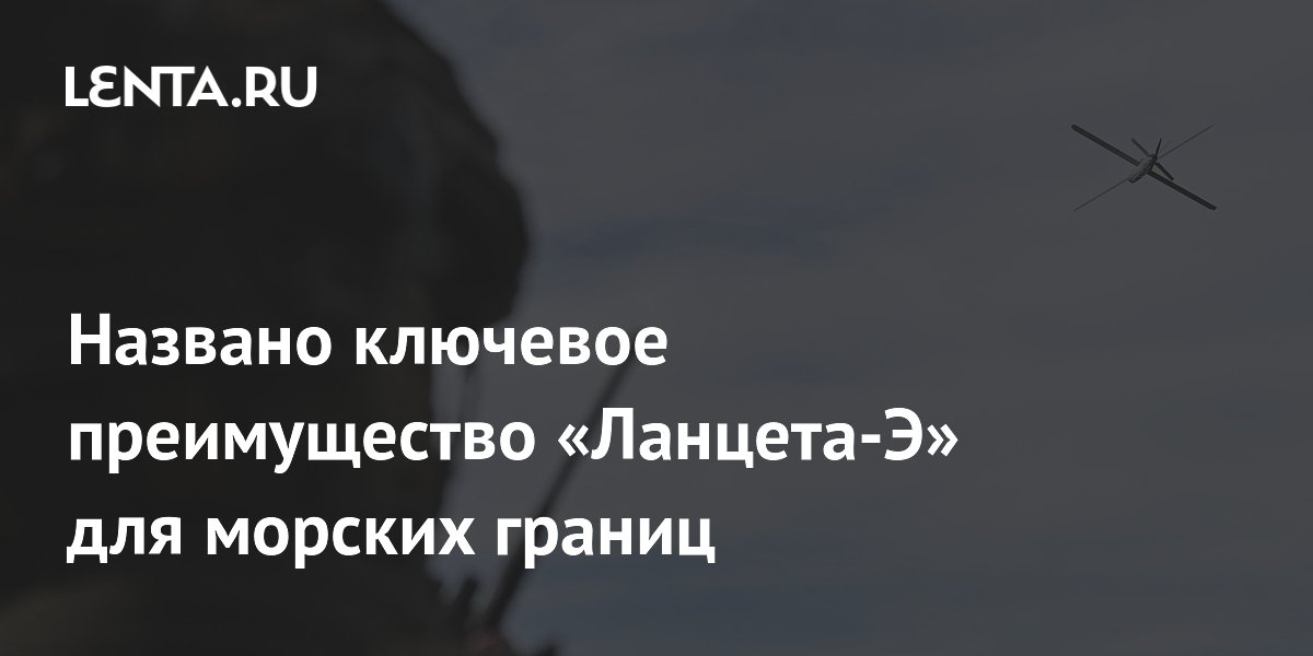 Названо ключевое преимущество «Ланцета-Э» для морских границ