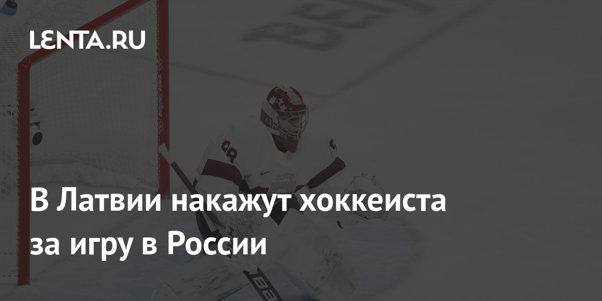 В Латвии накажут хоккеиста за игру в России