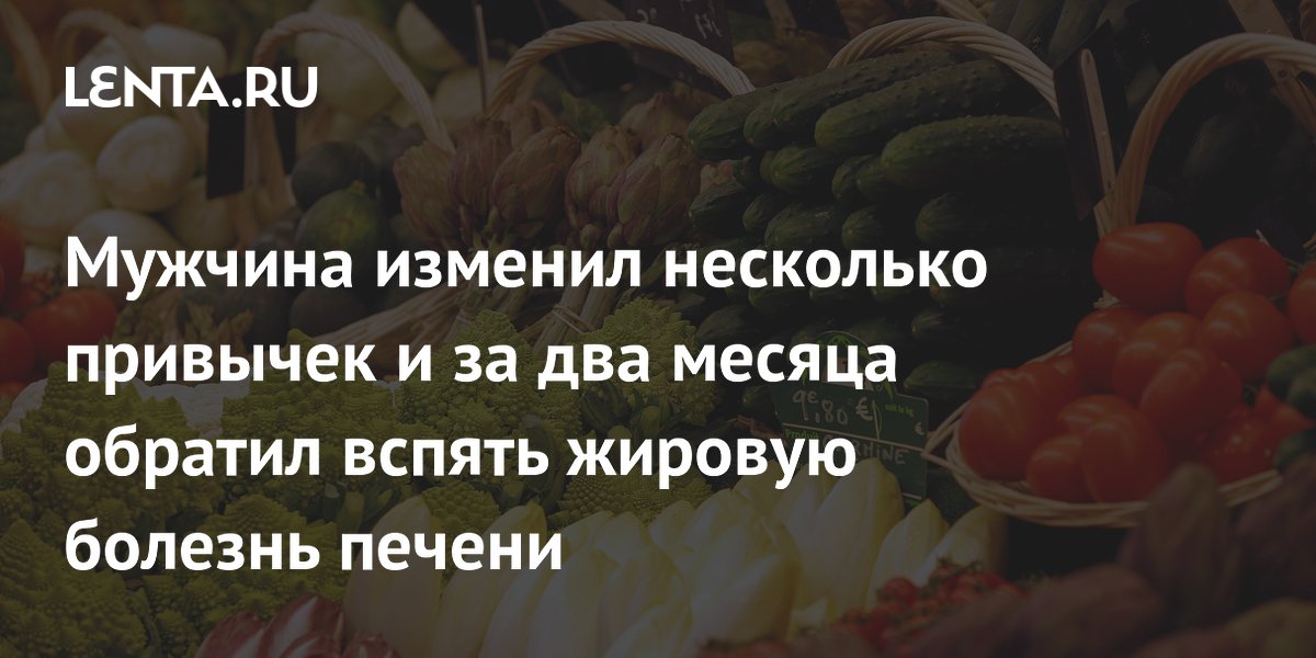 Мужчина изменил несколько привычек и за два месяца обратил вспять жировую болезнь печени