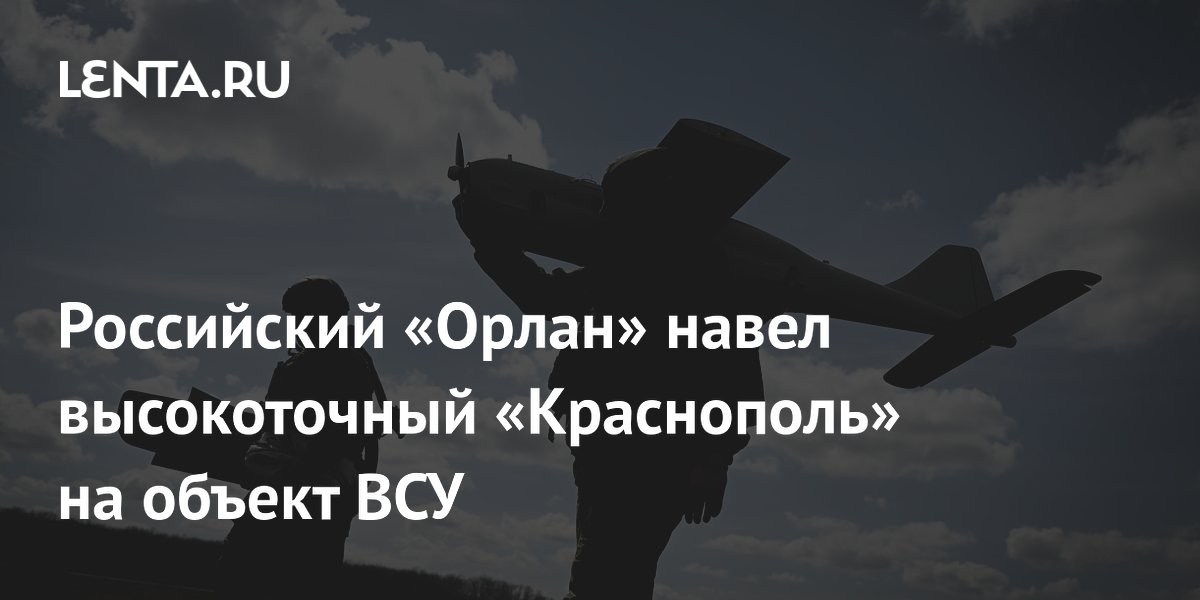 Российский «Орлан» навел высокоточный «Краснополь» на объект ВСУ