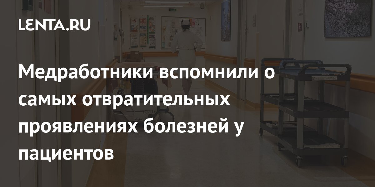 Медработники вспомнили о самых отвратительных проявлениях болезней у пациентов