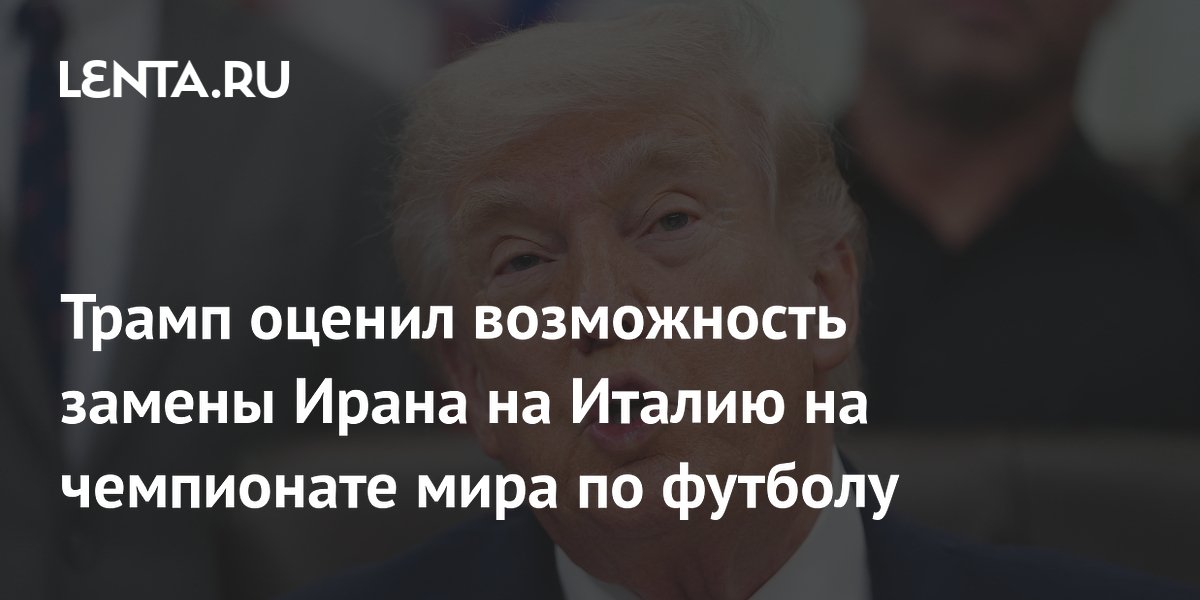 Трамп оценил возможность замены Ирана на Италию на чемпионате мира по футболу