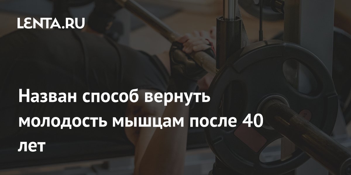 Назван способ вернуть молодость мышцам после 40 лет