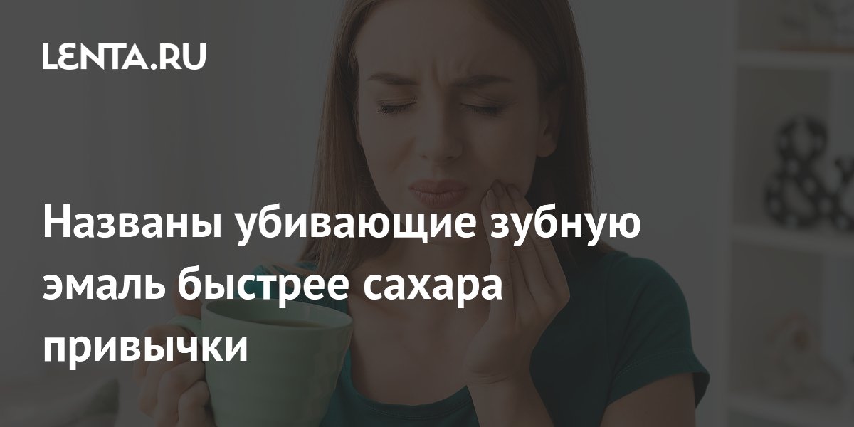Названы убивающие зубную эмаль быстрее сахара привычки
