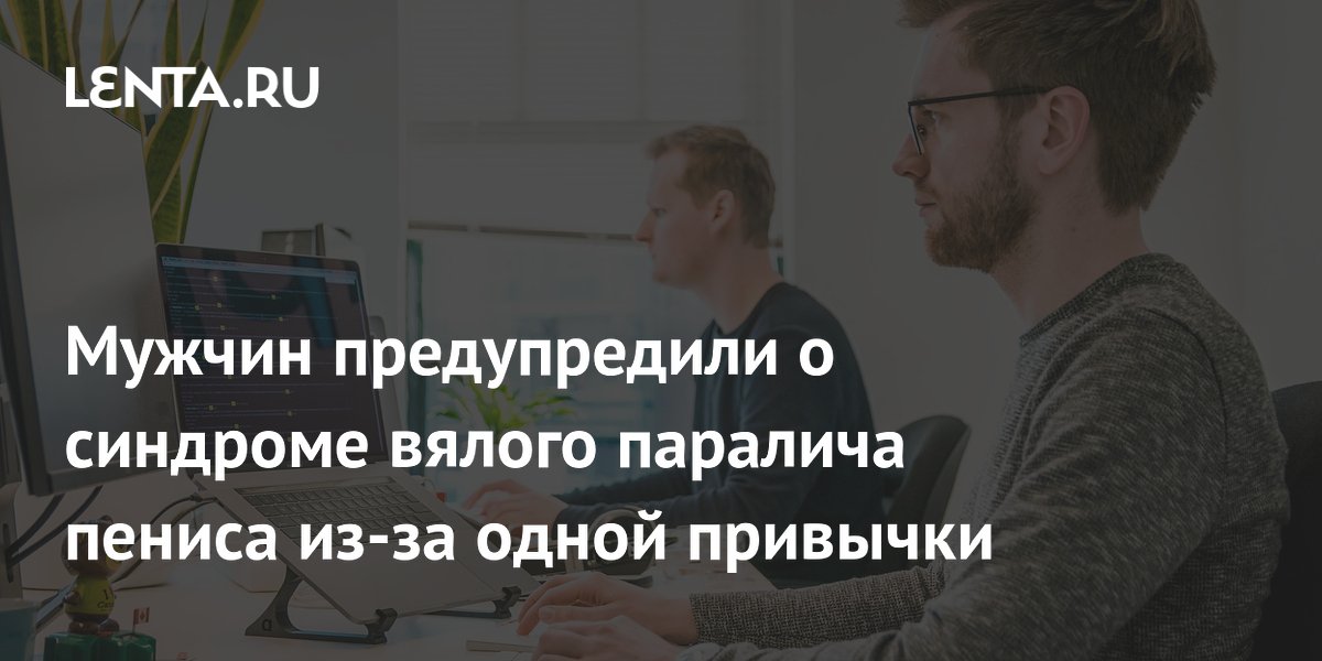 Мужчин предупредили о синдроме вялого паралича пениса из-за одной привычки