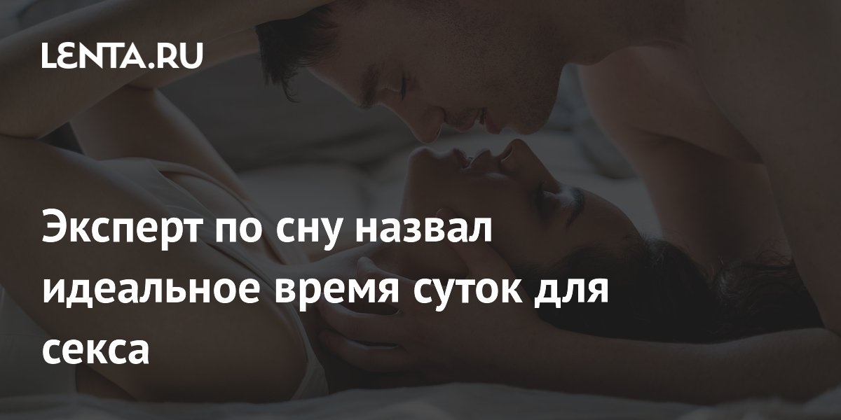 Эксперт по сну назвал идеальное время суток для секса