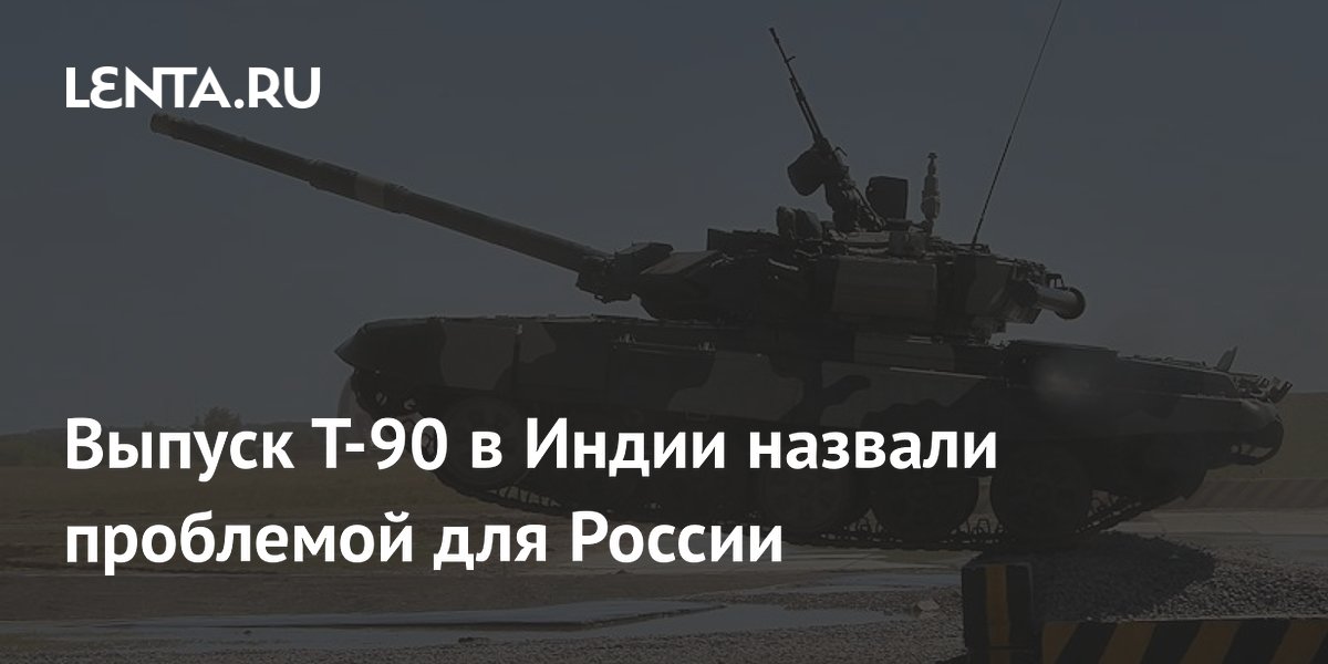 Выпуск Т-90 в Индии назвали проблемой для России