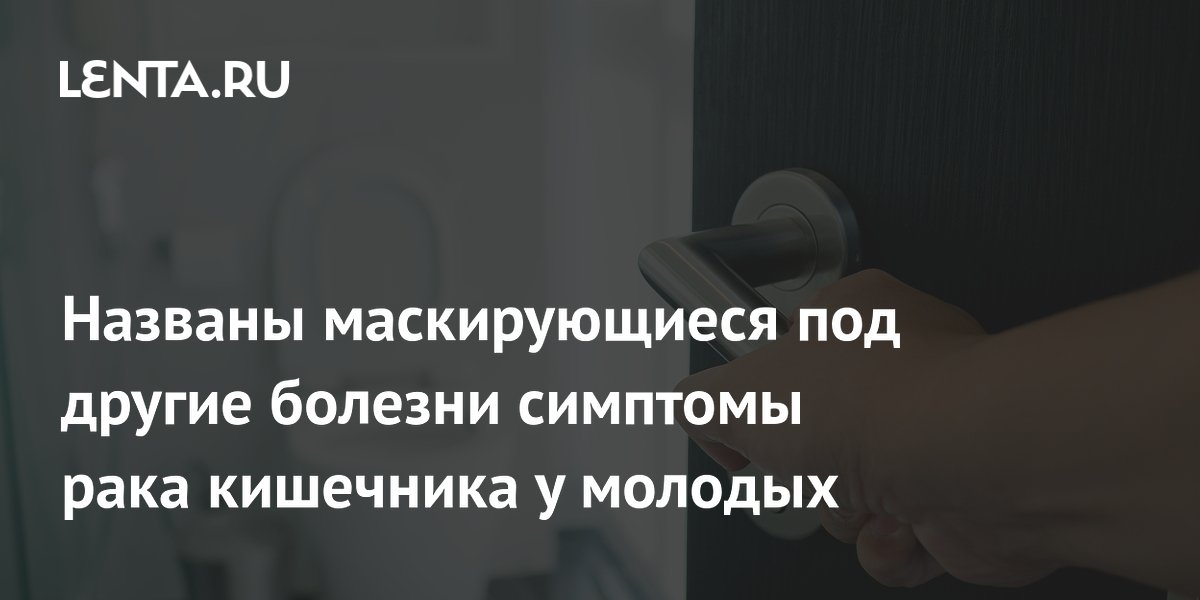 Названы маскирующиеся под другие болезни симптомы рака кишечника у молодых