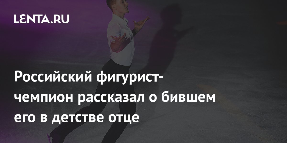 Российский фигурист-чемпион рассказал о бившем его в детстве отце