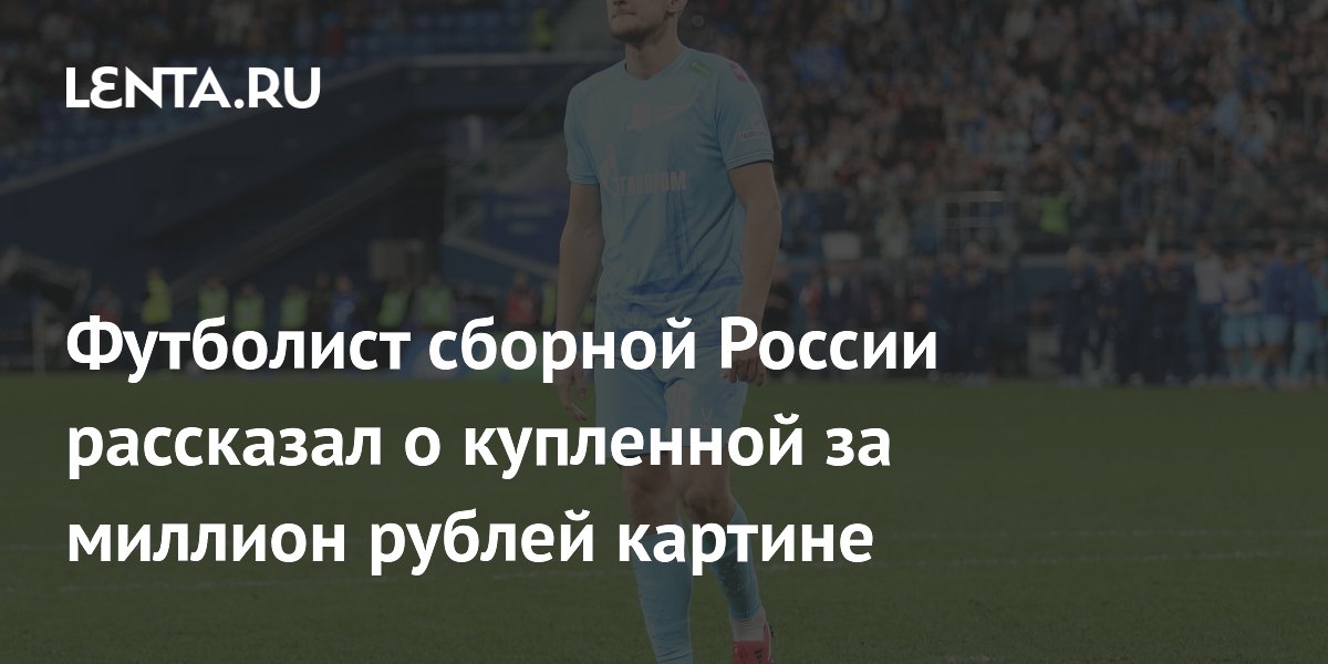 Футболист сборной России рассказал о купленной за миллион рублей картине