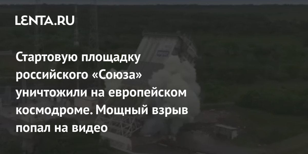 Стартовую площадку российского «Союза» уничтожили на европейском космодроме. Мощный взрыв попал на видео