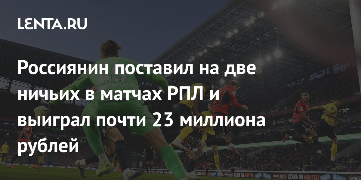 Россиянин поставил на две ничьих в матчах РПЛ и выиграл почти 23 миллиона рублей