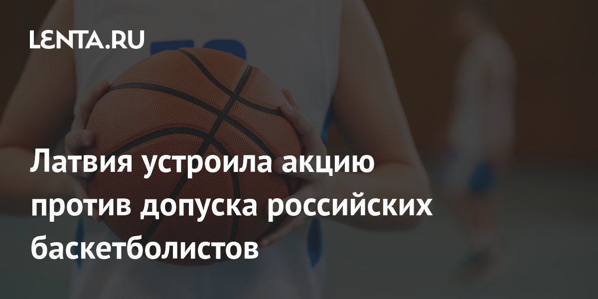 Латвия устроила акцию против допуска российских баскетболистов