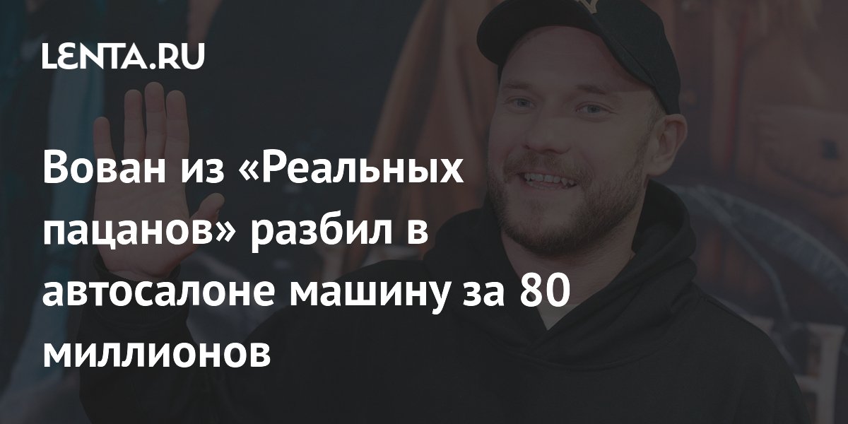 Вован из «Реальных пацанов» повредил автомобиль за 80 млн рублей - знаменитости news from Lenta.ru