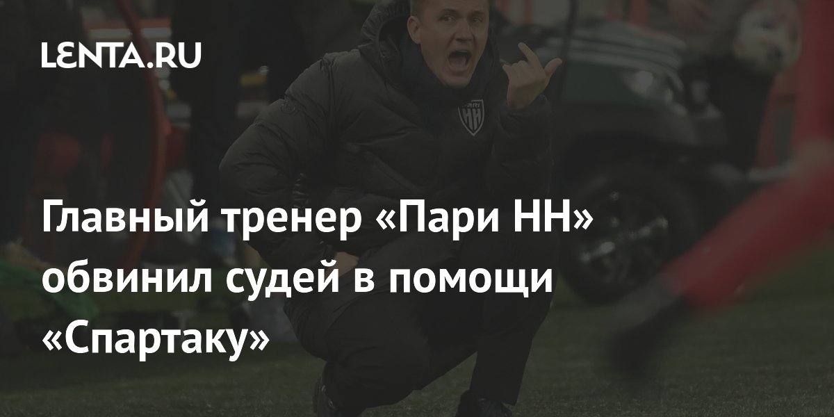 Главный тренер «Пари НН» обвинил судей в помощи «Спартаку»