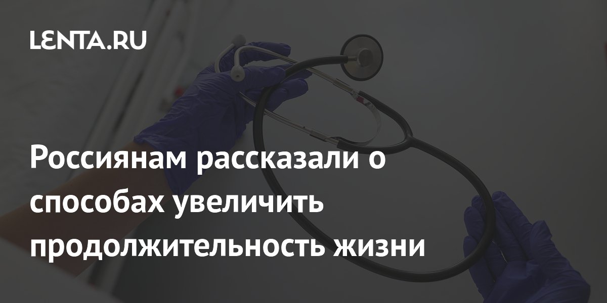 Россиянам рассказали о способах увеличить продолжительность жизни