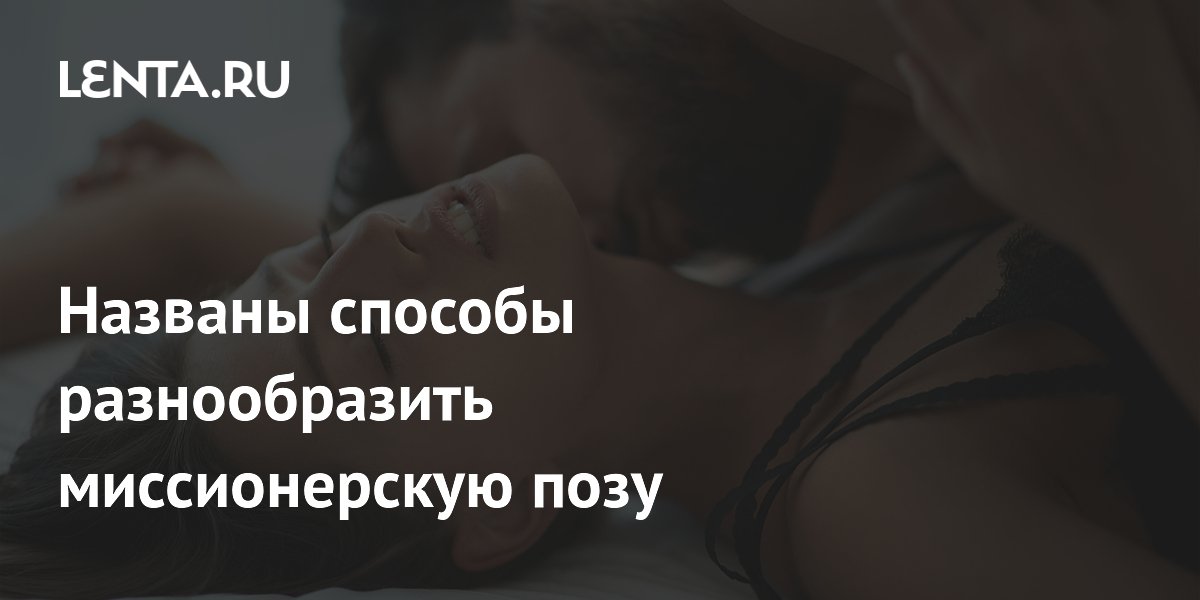 Названы способы разнообразить миссионерскую позу