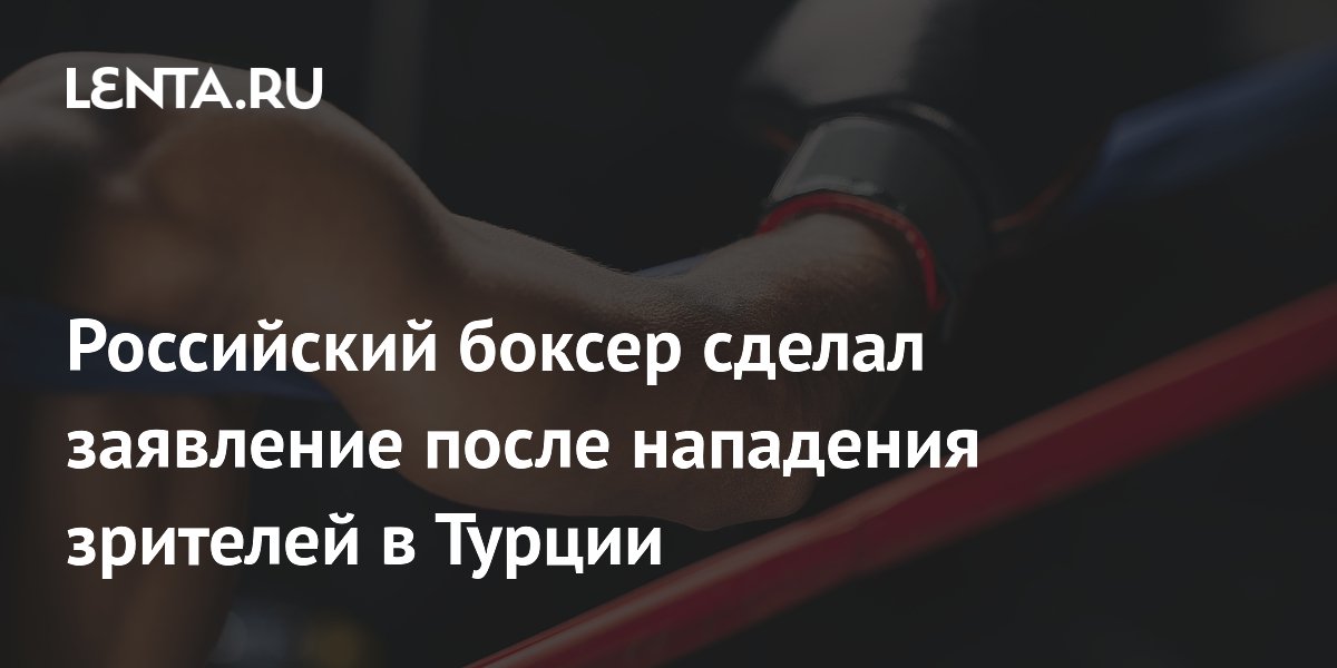 Российский боксер сделал заявление после нападения зрителей в Турции